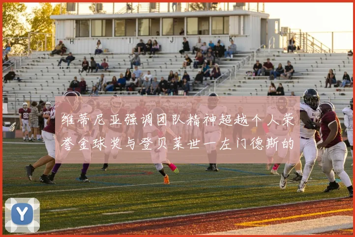 维蒂尼亚强调团队精神超越个人荣誉金球奖与登贝莱世一左门德斯的价值解析