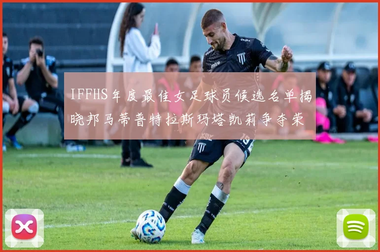 IFFHS年度最佳女足球员候选名单揭晓邦马蒂普特拉斯玛塔凯莉争夺荣誉