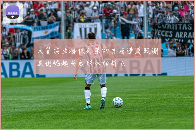 火箭实力榜仅列第四开局遭质疑谢泼德崛起或成球队转折点