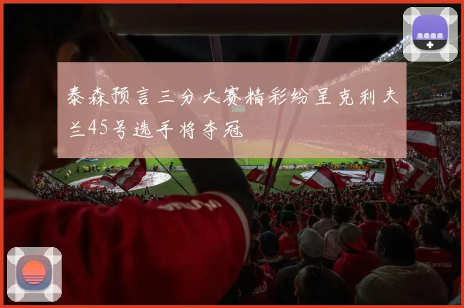 泰森预言三分大赛精彩纷呈克利夫兰45号选手将夺冠