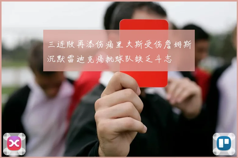 三连败再添伤痛里夫斯受伤詹姆斯沉默雷迪克痛批球队缺乏斗志