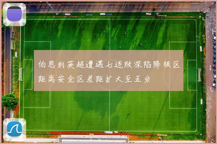 伯恩利英超遭遇七连败深陷降级区距离安全区差距扩大至五分
