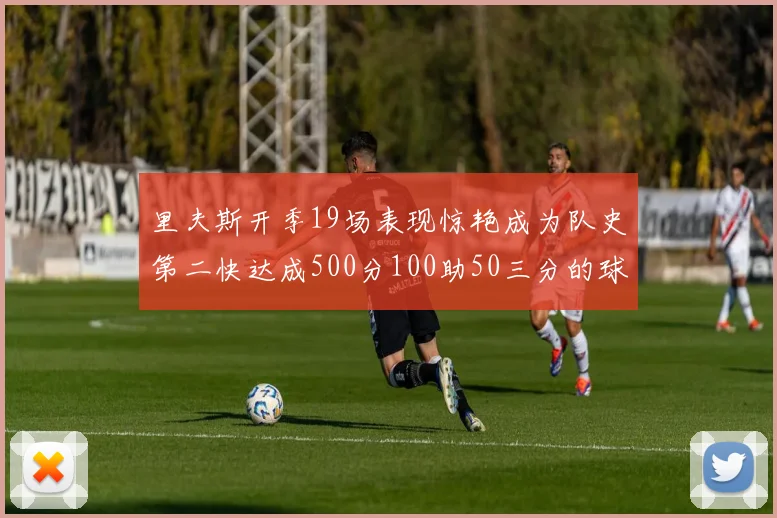 里夫斯开季19场表现惊艳成为队史第二快达成500分100助50三分的球员