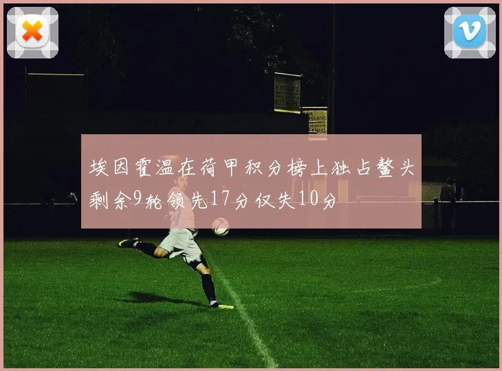 埃因霍温在荷甲积分榜上独占鳌头剩余9轮领先17分仅失10分