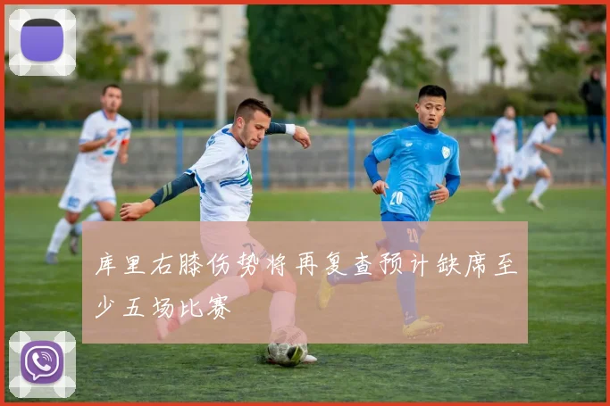 库里右膝伤势将再复查预计缺席至少五场比赛