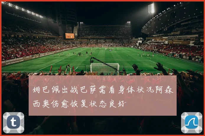 姆巴佩出战巴萨需看身体状况阿森西奥伤愈恢复状态良好