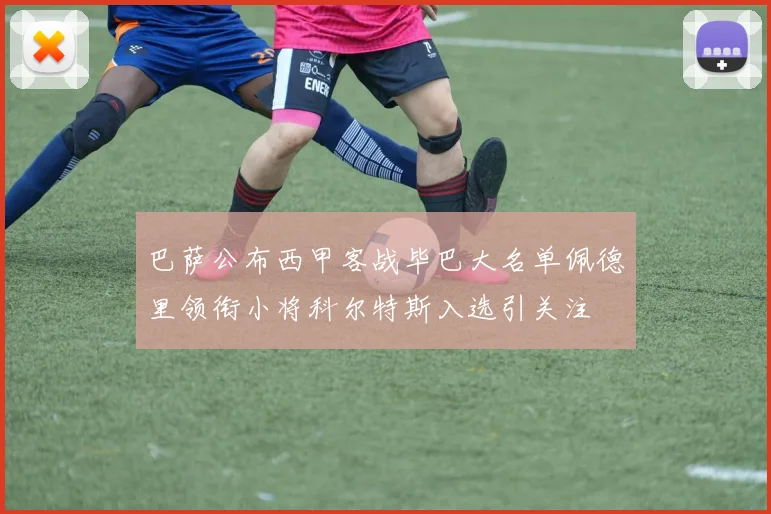 巴萨公布西甲客战毕巴大名单佩德里领衔小将科尔特斯入选引关注