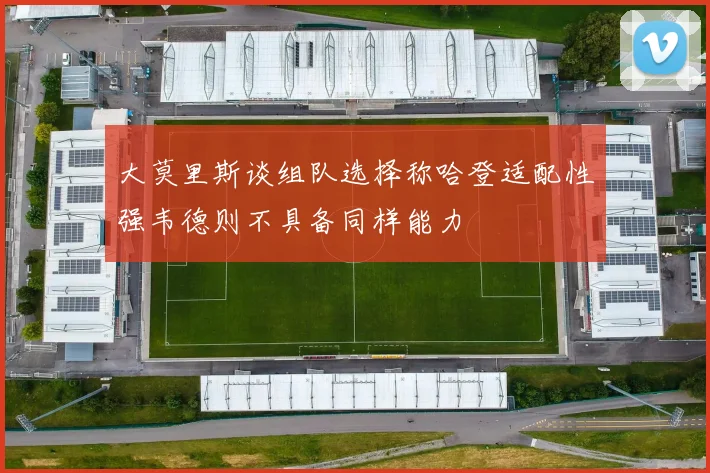 大莫里斯谈组队选择称哈登适配性强韦德则不具备同样能力
