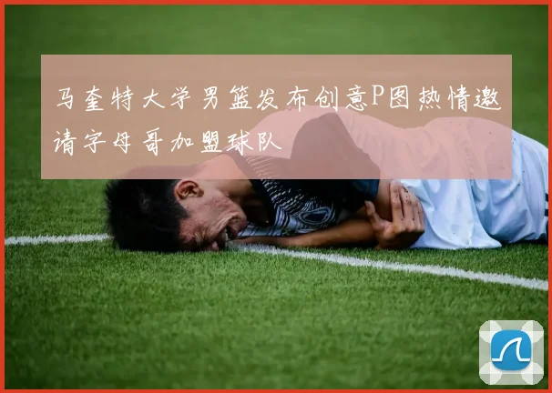 马奎特大学男篮发布创意P图热情邀请字母哥加盟球队