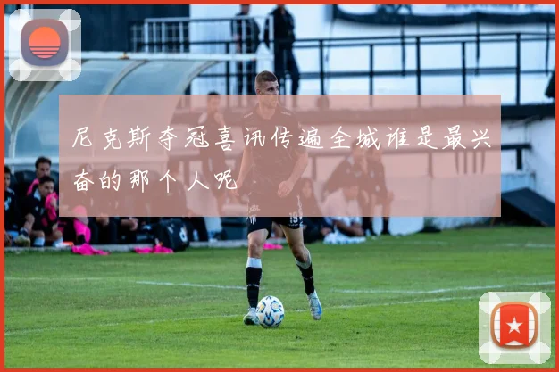 尼克斯夺冠喜讯传遍全城谁是最兴奋的那个人呢