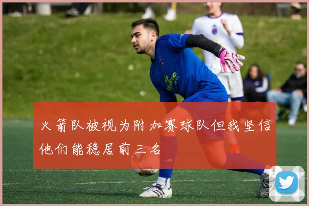 火箭队被视为附加赛球队但我坚信他们能稳居前三名