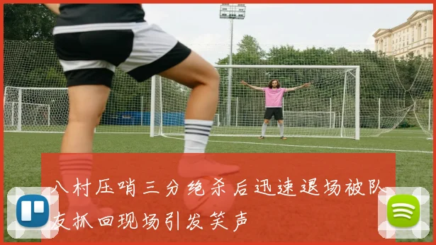 八村压哨三分绝杀后迅速退场被队友抓回现场引发笑声