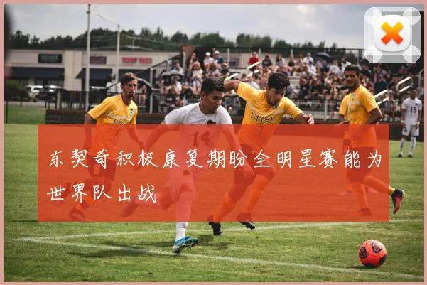 东契奇积极康复期盼全明星赛能为世界队出战