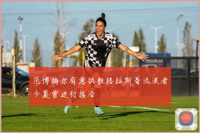 范博梅尔有意执教格拉斯哥流浪者今夏曾进行接洽