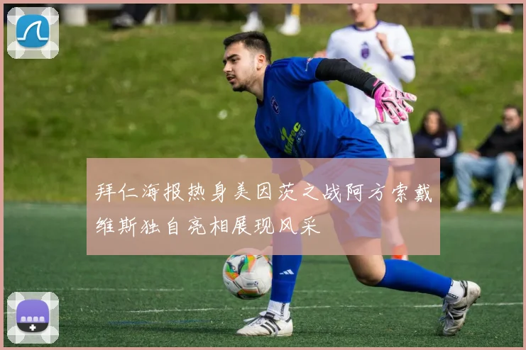 拜仁海报热身美因茨之战阿方索戴维斯独自亮相展现风采