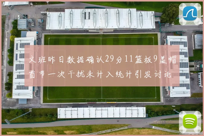 文班昨日数据确认29分11篮板9盖帽首节一次干扰未计入统计引发讨论
