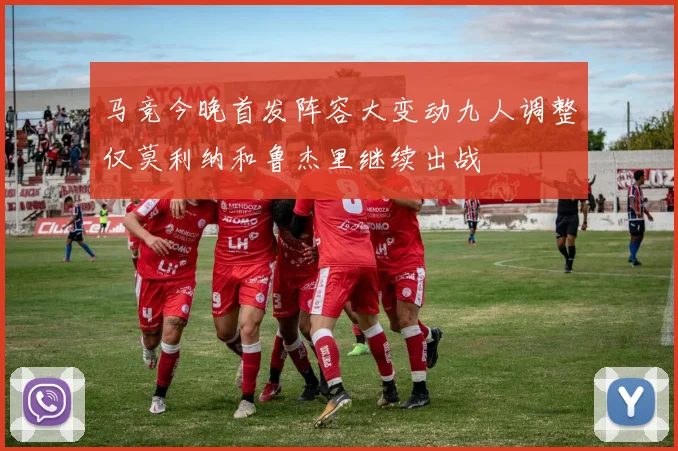 马竞今晚首发阵容大变动九人调整仅莫利纳和鲁杰里继续出战