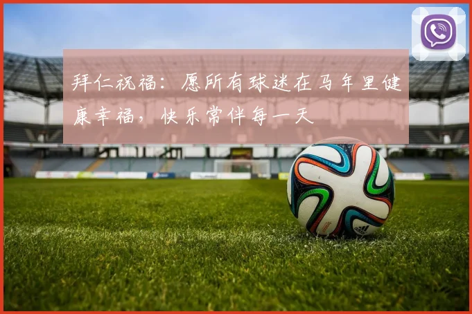 拜仁祝福：愿所有球迷在马年里健康幸福，快乐常伴每一天