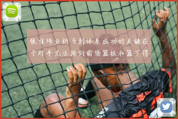张佳玮分析马刺体系成功的关键在于对手无法抢到前场篮板和篮下得分困难