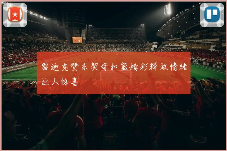 雷迪克赞东契奇扣篮精彩释放情绪让人惊喜