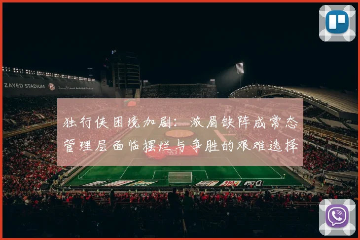 独行侠困境加剧：浓眉缺阵成常态管理层面临摆烂与争胜的艰难选择