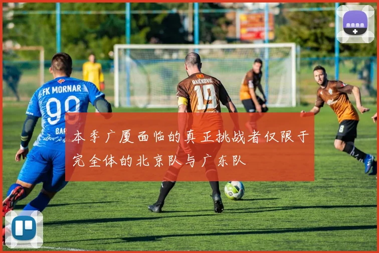 本季广厦面临的真正挑战者仅限于完全体的北京队与广东队
