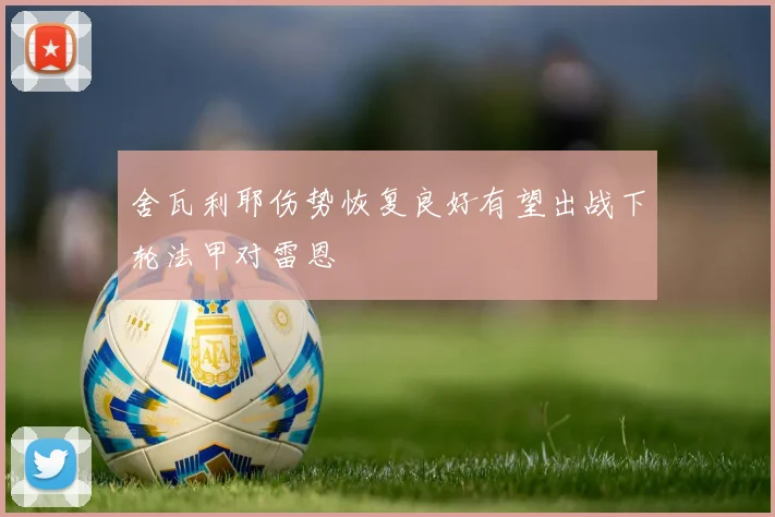 舍瓦利耶伤势恢复良好有望出战下轮法甲对雷恩