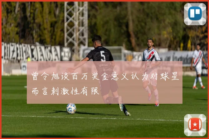 曾令旭谈百万奖金意义认为对球星而言刺激性有限